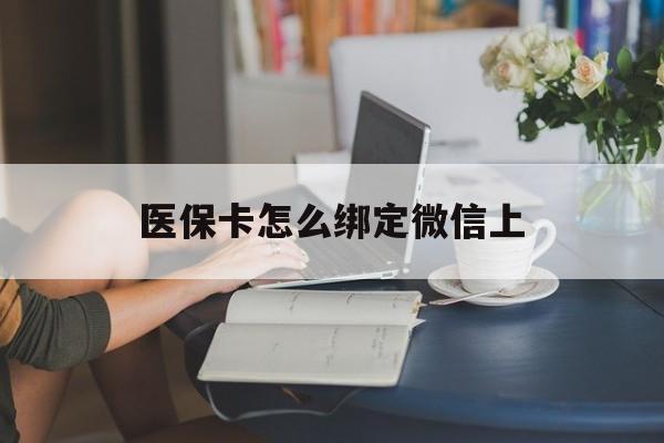 图木舒克最新医保卡怎么绑定微信上方法分析(最方便真实的图木舒克医保卡如何绑定在微信方法)