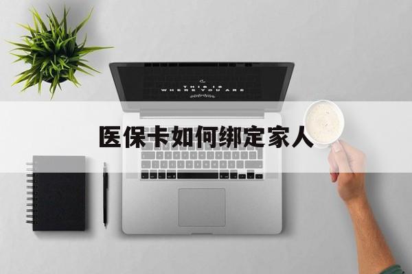 图木舒克最新医保卡如何绑定家人方法分析(最方便真实的图木舒克医保卡如何绑定家人可以报销吗方法)