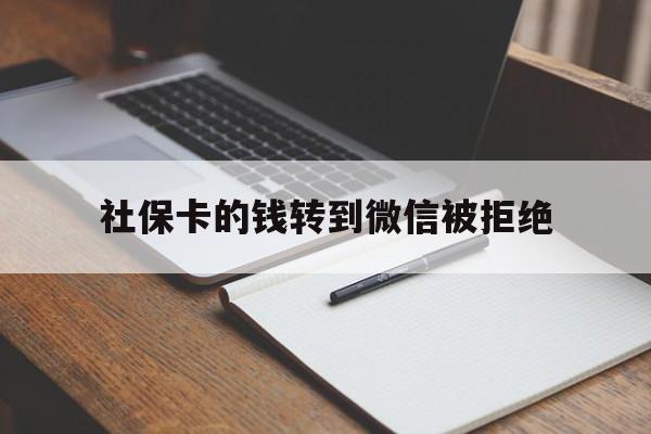 图木舒克最新社保卡的钱转到微信被拒绝方法分析(最方便真实的图木舒克社保卡转进去的钱转不出来了怎么办?方法)