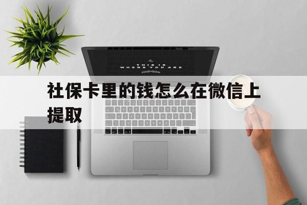 图木舒克最新社保卡里的钱怎么在微信上提取方法分析(最方便真实的图木舒克社保卡怎么取钱到微信方法)