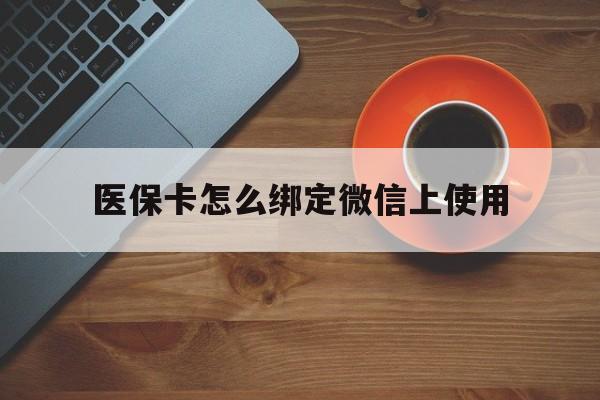 图木舒克最新医保卡怎么绑定微信上使用方法分析(最方便真实的图木舒克医保卡怎么绑定手机微信方法)