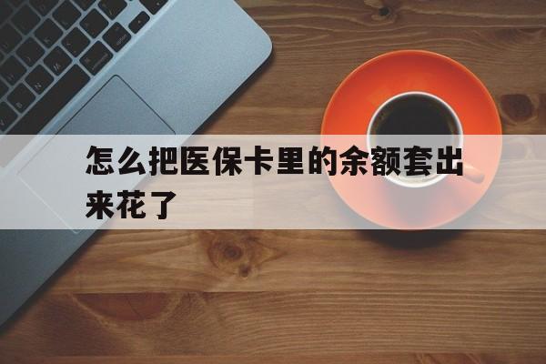 图木舒克最新怎么把医保卡里的余额套出来花了方法分析(最方便真实的图木舒克医保卡余额如何套现方法)