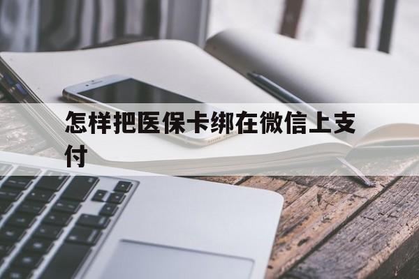 图木舒克最新怎样把医保卡绑在微信上支付方法分析(最方便真实的图木舒克医保卡咋绑定微信方法)