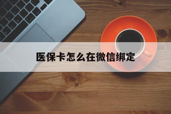 图木舒克最新医保卡怎么在微信绑定方法分析(最方便真实的图木舒克医保卡怎么在微信绑定银行卡方法)