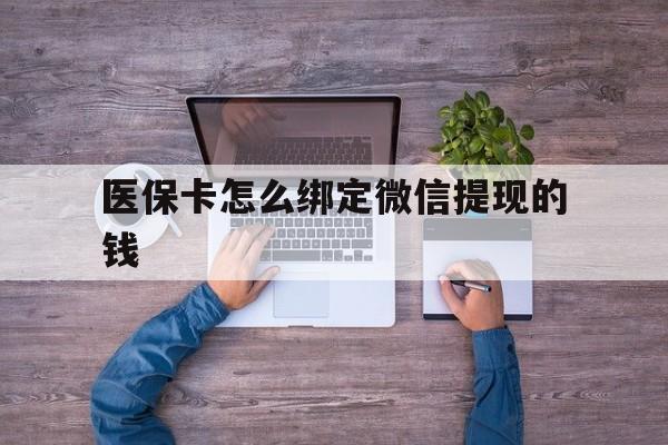 图木舒克最新医保卡怎么绑定微信提现的钱方法分析(最方便真实的图木舒克医保卡怎么绑定在微信上方法)
